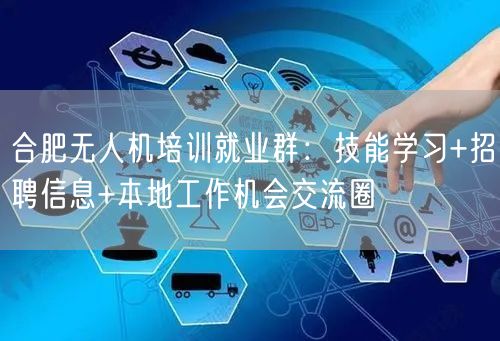 合肥无人机培训就业群：技能学习+招聘信息+本地工作机会交流圈