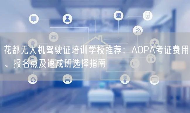 花都无人机驾驶证培训学校推荐：AOPA考证费用、报名点及速成班选择指南