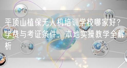 平顶山植保无人机培训学校哪家好？学费与考证条件，本地实操教学全解析