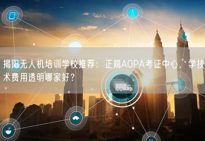 揭阳无人机培训学校推荐:正规AOPA考证中心,学技术费用透明哪家好?