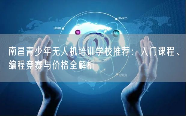南昌青少年无人机培训学校推荐：入门课程、编程竞赛与价格全解析