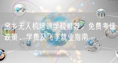 金乡无人机培训学校推荐:免费考证政策、学费及飞手就业指南