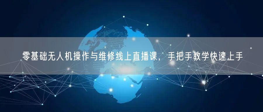 零基础无人机操作与维修线上直播课,手把手教学快速上手 零基础无人机操作与维修线上直播课,手把手教学快速上手