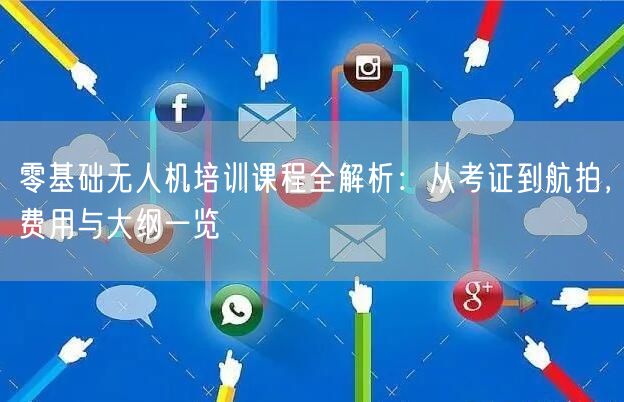 零基础无人机培训课程全解析:从考证到航拍,费用与大纲一览 零基础无人机培训课程全解析:从考证到航拍,费用与大纲一览