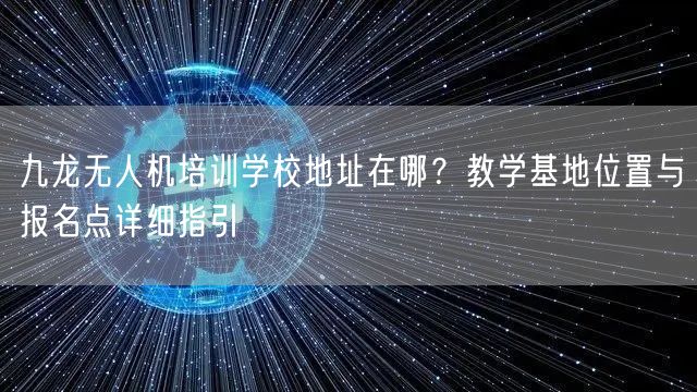 九龙无人机培训学校地址在哪?教学基地位置与报名点详细指引 九龙无人机培训学校地址在哪?教学基地位置与报名点详细指引