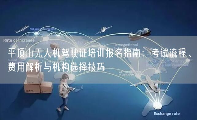平顶山无人机驾驶证培训报名指南：考试流程、费用解析与机构选择技巧