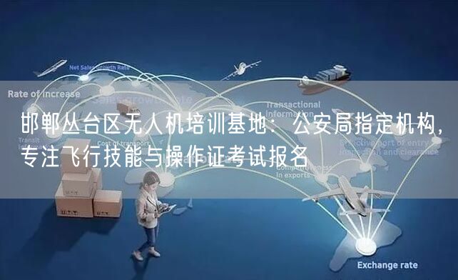 邯郸丛台区无人机培训基地：公安局指定机构，专注飞行技能与操作证考试报名