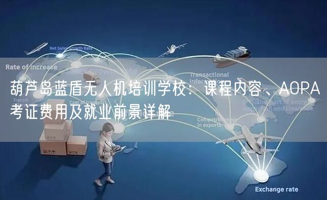 葫芦岛蓝盾无人机培训学校：课程内容、AOPA考证费用及就业前景详解
