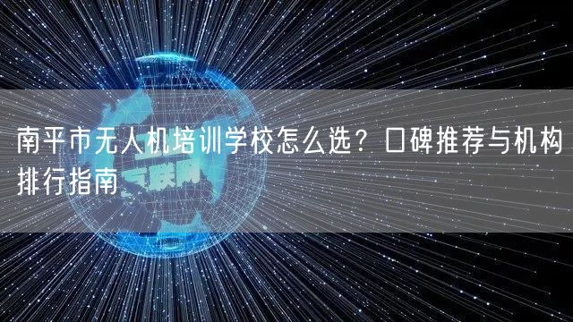南平市无人机培训学校怎么选？口碑推荐与机构排行指南