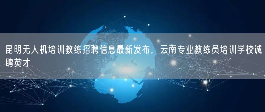 昆明无人机培训教练招聘信息最新发布,云南专业教练员培训学校诚聘英才 昆明无人机培训教练招聘信息最新发布,云南专业教练员培训学校诚聘英才