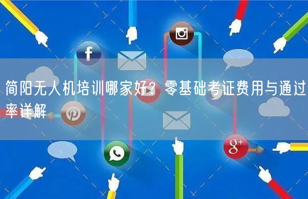 简阳无人机培训哪家好？零基础考证费用与通过率详解