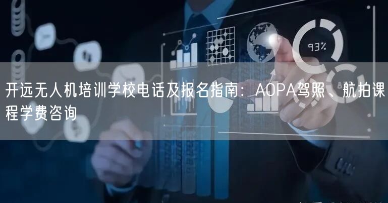 开远无人机培训学校电话及报名指南：AOPA驾照、航拍课程学费咨询