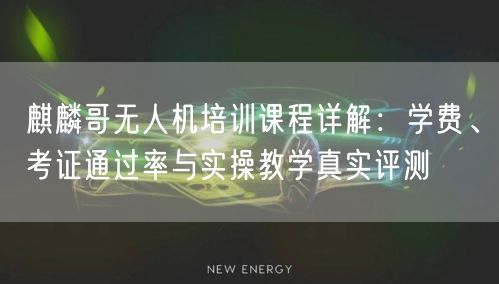 麒麟哥无人机培训课程详解:学费、考证通过率与实操教学真实评测 麒麟哥无人机培训课程详解:学费、考证通过率与实操教学真实评测