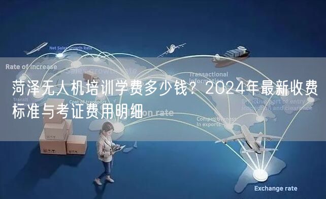 菏泽无人机培训学费多少钱?2024年最新收费标准与考证费用明细