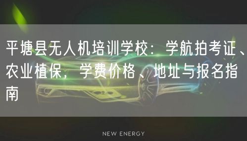 平塘县无人机培训学校：学航拍考证、农业植保，学费价格、地址与报名指南