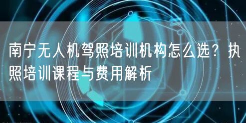 南宁无人机驾照培训机构怎么选？执照培训课程与费用解析