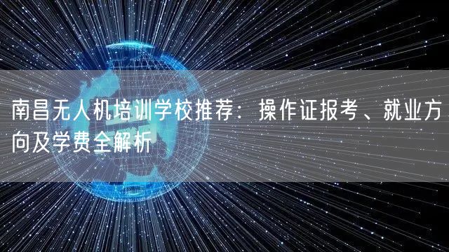 南昌无人机培训学校推荐：操作证报考、就业方向及学费全解析
