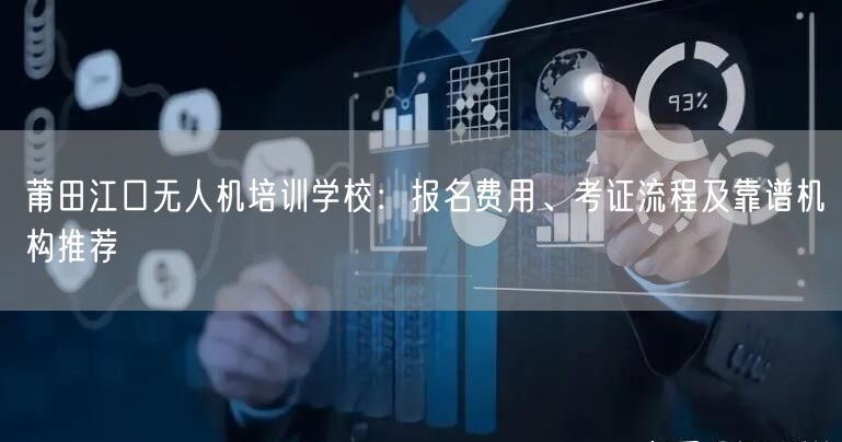 莆田江口无人机培训学校：报名费用、考证流程及靠谱机构推荐