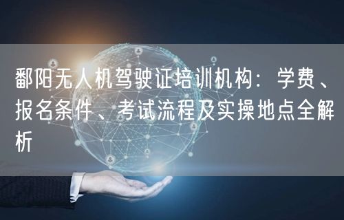鄱阳无人机驾驶证培训机构:学费、报名条件、考试流程及实操地点全解析 鄱阳无人机驾驶证培训机构:学费、报名条件、考试流程及实操地点全解析