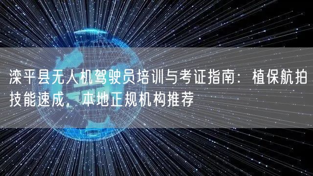 滦平县无人机驾驶员培训与考证指南:植保航拍技能速成,本地正规机构推荐 滦平县无人机驾驶员培训与考证指南:植保航拍技能速成,本地正规机构推荐