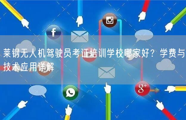 莱钢无人机驾驶员考证培训学校哪家好?学费与技术应用详解 莱钢无人机驾驶员考证培训学校哪家好?学费与技术应用详解