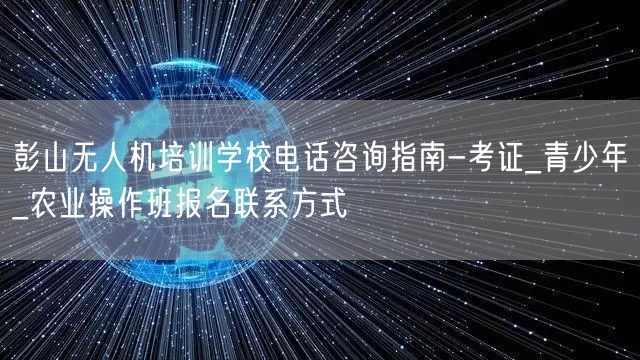 彭山无人机培训学校电话咨询指南-考证_青少年_农业操作班报名联系方式
