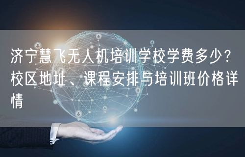 济宁慧飞无人机培训学校学费多少?校区地址、课程安排与培训班价格详情