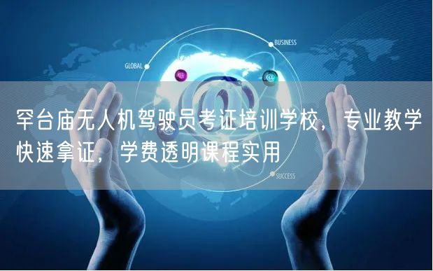 罕台庙无人机驾驶员考证培训学校，专业教学快速拿证，学费透明课程实用
