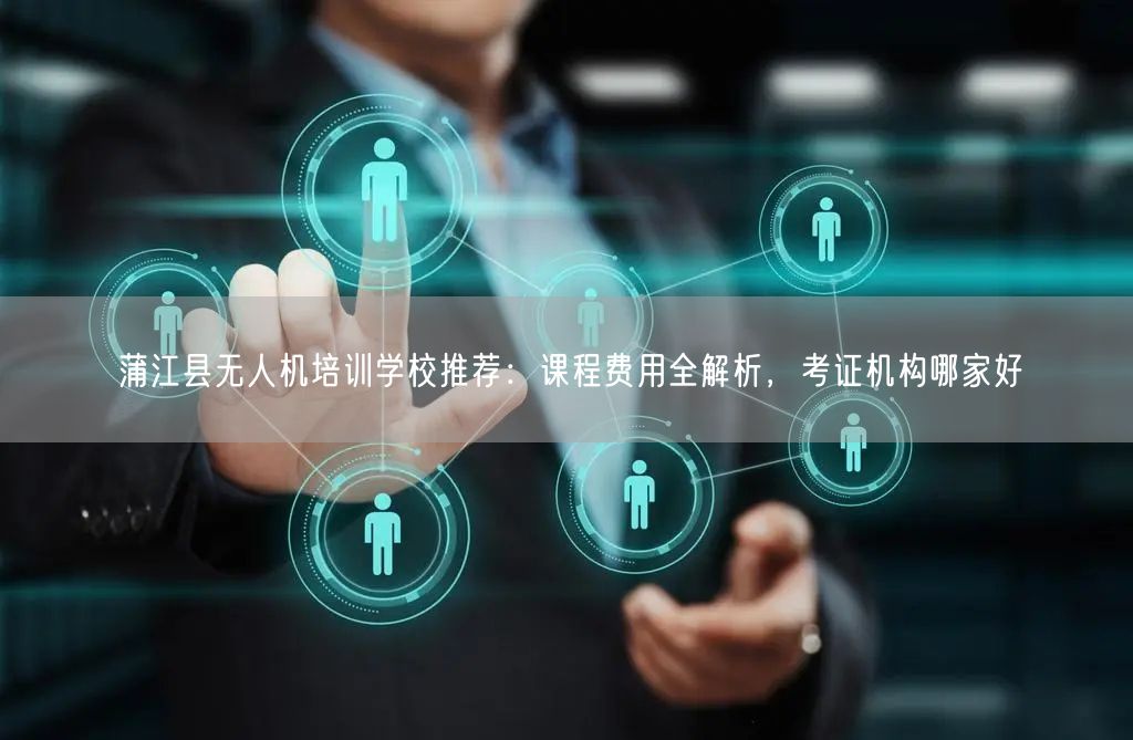 蒲江县无人机培训学校推荐:课程费用全解析,考证机构哪家好 蒲江县无人机培训学校推荐:课程费用全解析,考证机构哪家好