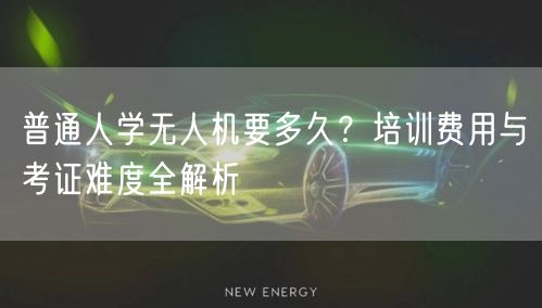 普通人学无人机要多久?培训费用与考证难度全解析 普通人学无人机要多久?培训费用与考证难度全解析