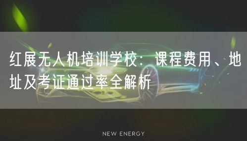 红展无人机培训学校:课程费用、地址及考证通过率全解析 红展无人机培训学校:课程费用、地址及考证通过率全解析
