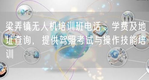 梁弄镇无人机培训班电话、学费及地址查询，提供驾照考试与操作技能培训