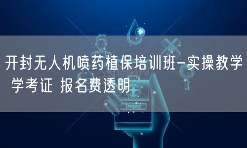 开封无人机喷药植保培训班-实操教学 学考证 报名费透明
