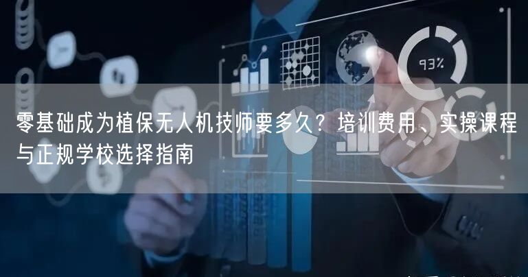 零基础成为植保无人机技师要多久？培训费用、实操课程与正规学校选择指南