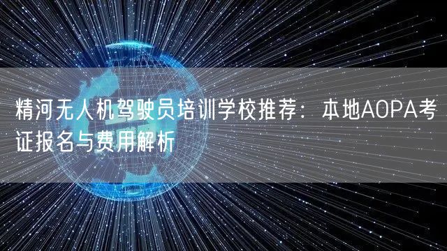 精河无人机驾驶员培训学校推荐：本地AOPA考证报名与费用解析