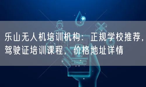 乐山无人机培训机构:正规学校推荐,驾驶证培训课程,价格地址详情 乐山无人机培训机构:正规学校推荐,驾驶证培训课程,价格地址详情