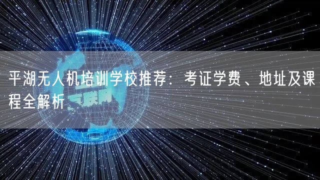 平湖无人机培训学校推荐：考证学费、地址及课程全解析
