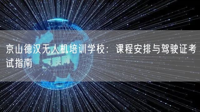 京山德汉无人机培训学校:课程安排与驾驶证考试指南 京山德汉无人机培训学校:课程安排与驾驶证考试指南