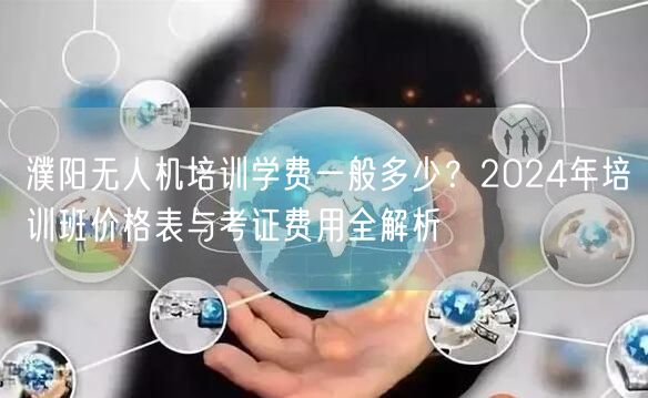 濮阳无人机培训学费一般多少?2024年培训班价格表与考证费用全解析 濮阳无人机培训学费一般多少?2024年培训班价格表与考证费用全解析