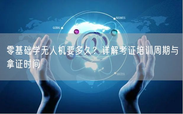 零基础学无人机要多久?详解考证培训周期与拿证时间 零基础学无人机要多久?详解考证培训周期与拿证时间