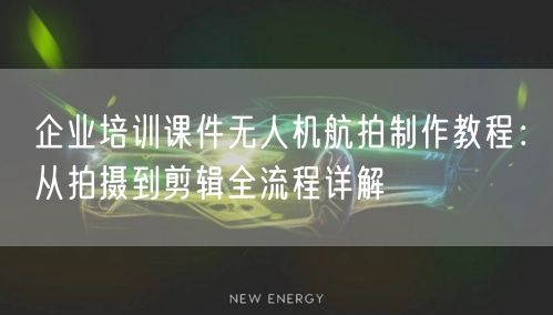 企业培训课件无人机航拍制作教程:从拍摄到剪辑全流程详解 企业培训课件无人机航拍制作教程:从拍摄到剪辑全流程详解