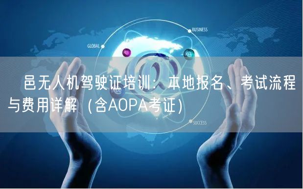 鄠邑无人机驾驶证培训：本地报名、考试流程与费用详解（含AOPA考证）