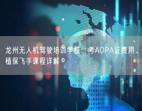 龙州无人机驾驶培训学校：考AOPA证费用、植保飞手课程详解