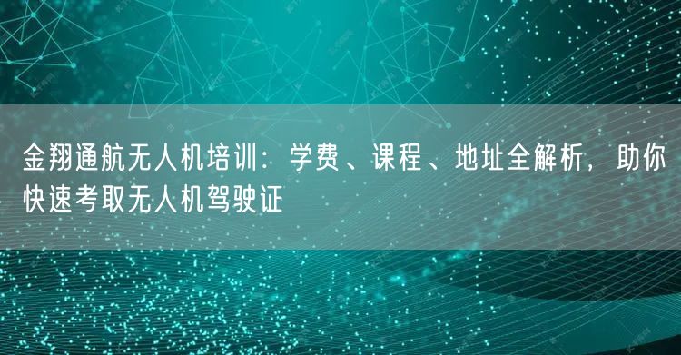 金翔通航无人机培训:学费、课程、地址全解析,助你快速考取无人机驾驶证 金翔通航无人机培训:学费、课程、地址全解析,助你快速考取无人机驾驶证