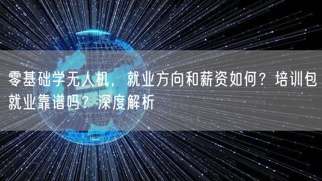 零基础学无人机,就业方向和薪资如何?培训包就业靠谱吗?深度解析
