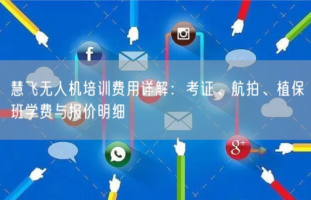 慧飞无人机培训费用详解:考证、航拍、植保班学费与报价明细