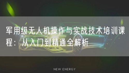 军用级无人机操作与实战技术培训课程:从入门到精通全解析