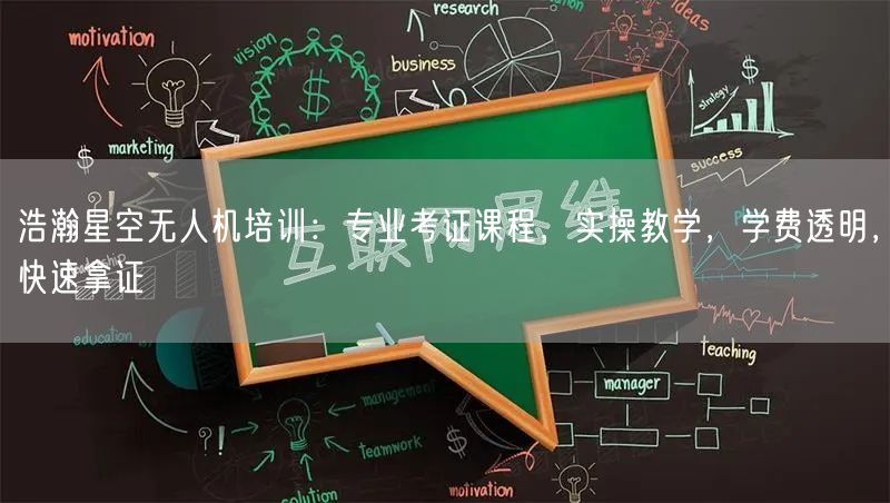 浩瀚星空无人机培训：专业考证课程，实操教学，学费透明，快速拿证