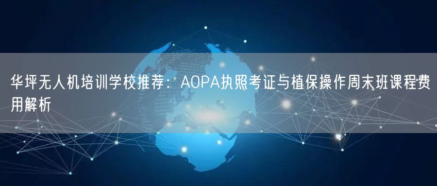 华坪无人机培训学校推荐:AOPA执照考证与植保操作周末班课程费用解析 华坪无人机培训学校推荐:AOPA执照考证与植保操作周末班课程费用解析