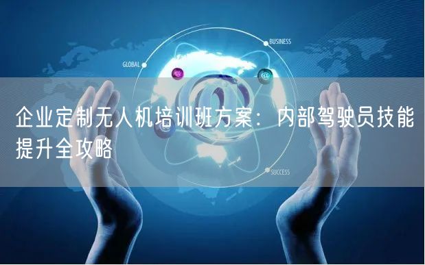 企业定制无人机培训班方案:内部驾驶员技能提升全攻略 企业定制无人机培训班方案:内部驾驶员技能提升全攻略
